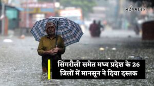 MP Weather Update : सिंगरौली समेत मध्य प्रदेश के 26 जिलों में मानसून ने दिया दस्तक, यहां देखिए सभी जिलों का नाम 