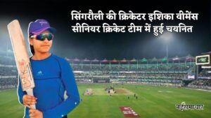 Cricketer Ishika Singh  : प्रदेश के सीनियर एजग्रुप स्टेट कैंप में सिंगरौली की इशिका चयनित,करने जारी हैं जिले का नाम रोशन 