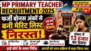 MP Primary Teacher Recruitment-2025 : फर्जी बोनस अंकों से बनी मेरिट लिस्ट निरस्त, संकट में 13 हजार का चयन